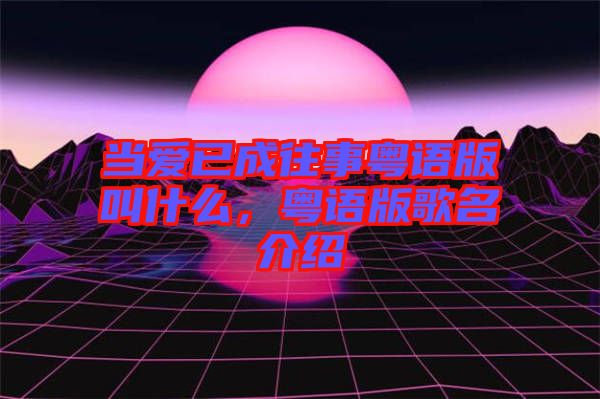 當愛已成往事粵語版叫什么，粵語版歌名介紹
