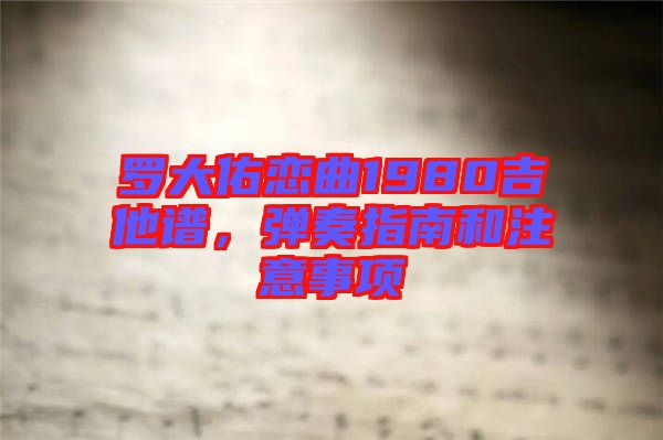 羅大佑戀曲1980吉他譜，彈奏指南和注意事項(xiàng)