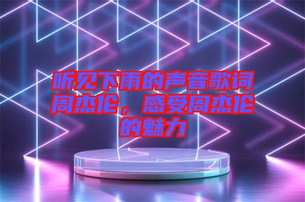 聽見下雨的聲音歌詞周杰倫，感受周杰倫的魅力