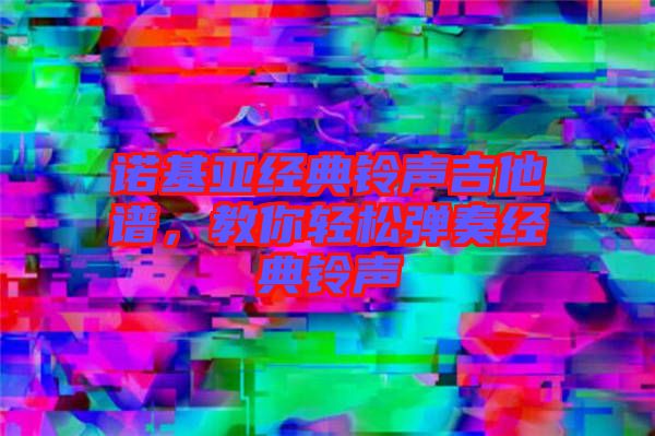 諾基亞經(jīng)典鈴聲吉他譜，教你輕松彈奏經(jīng)典鈴聲