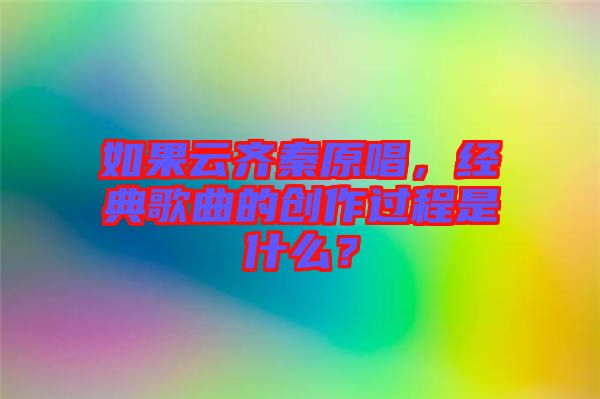 如果云齊秦原唱，經(jīng)典歌曲的創(chuàng)作過程是什么？