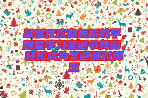 圣誕狂歡曲舞蹈教學(xué)，跟著學(xué)習圣誕節(jié)舞蹈，輕松成為圣誕派對舞王