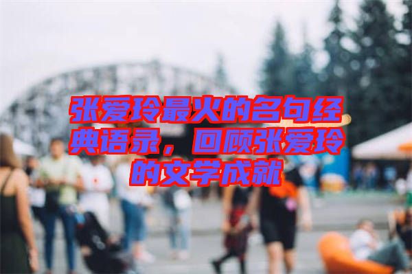 張愛玲最火的名句經(jīng)典語錄，回顧張愛玲的文學(xué)成就
