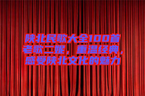 陜北民歌大全100首老歌二妮，重溫經(jīng)典，感受陜北文化的魅力