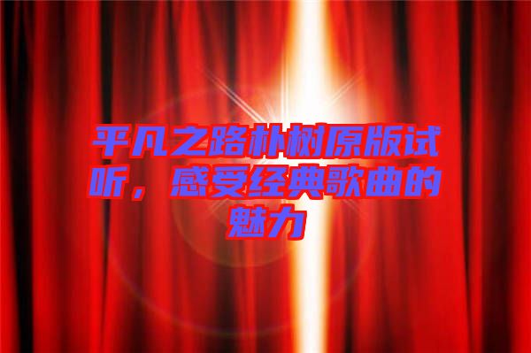 平凡之路樸樹原版試聽(tīng)，感受經(jīng)典歌曲的魅力