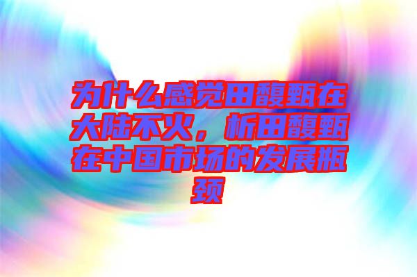 為什么感覺田馥甄在大陸不火，析田馥甄在中國市場(chǎng)的發(fā)展瓶頸