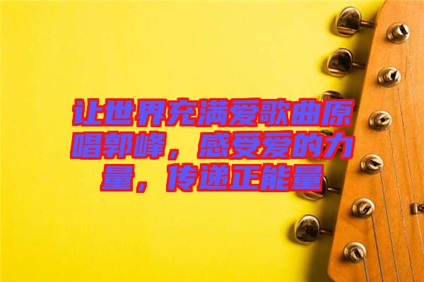 讓世界充滿愛(ài)歌曲原唱郭峰，感受愛(ài)的力量，傳遞正能量