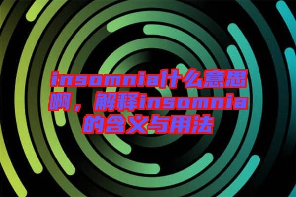 insomnia什么意思啊，解釋insomnia的含義與用法