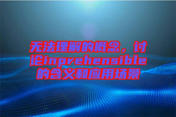 無法理解的概念，討論inprehensible的含義和應(yīng)用場景