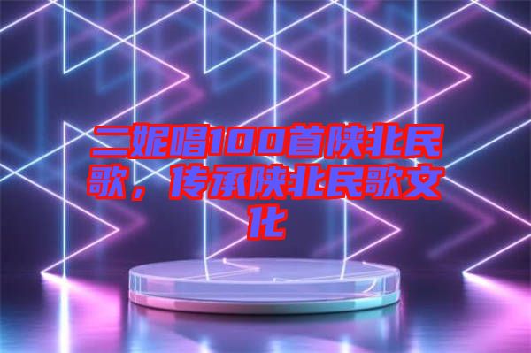 二妮唱100首陜北民歌，傳承陜北民歌文化
