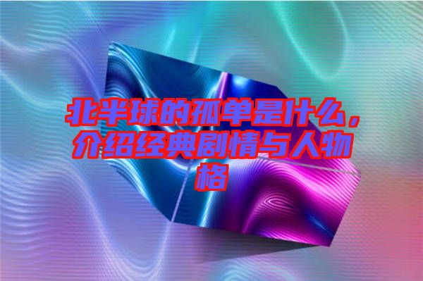 北半球的孤單是什么，介紹經(jīng)典劇情與人物格