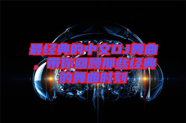最經(jīng)典的中文DJ舞曲，帶你回顧那些經(jīng)典的舞曲時(shí)刻