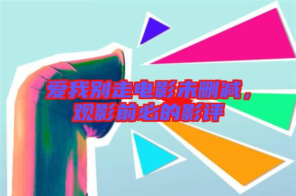 愛我別走電影未刪減，觀影前必的影評