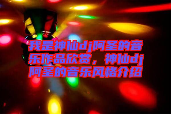 我是神仙dj阿圣的音樂作品欣賞，神仙dj阿圣的音樂風(fēng)格介紹