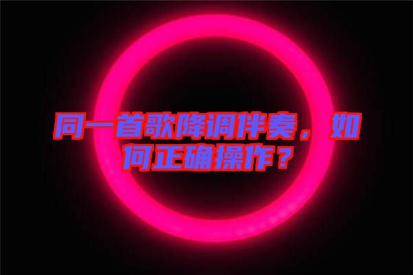 同一首歌降調(diào)伴奏，如何正確操作？