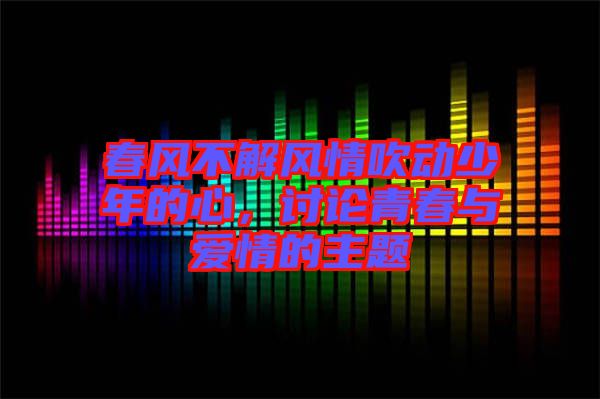 春風不解風情吹動少年的心，討論青春與愛情的主題