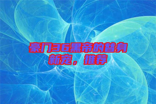 豪門36黑帝的替身新寵，推薦