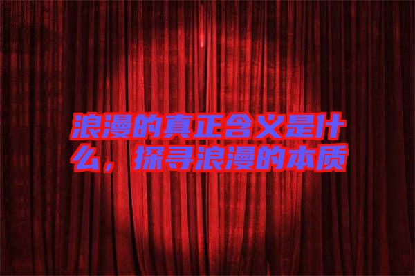 浪漫的真正含義是什么，探尋浪漫的本質(zhì)