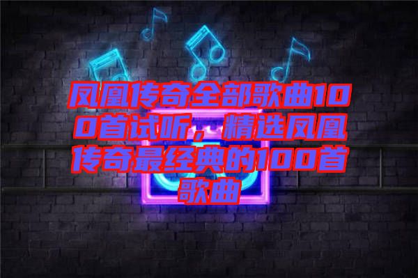 鳳凰傳奇全部歌曲100首試聽，精選鳳凰傳奇最經(jīng)典的100首歌曲