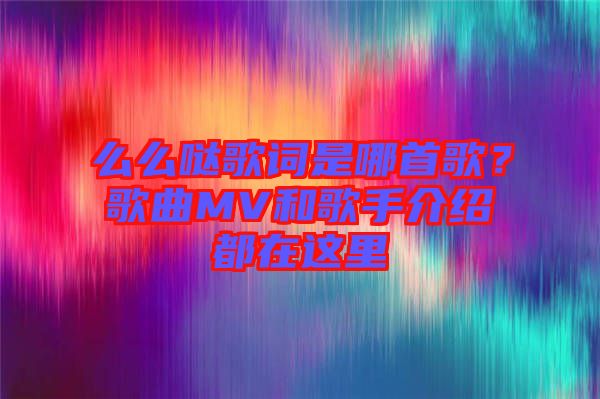 么么噠歌詞是哪首歌？歌曲MV和歌手介紹都在這里