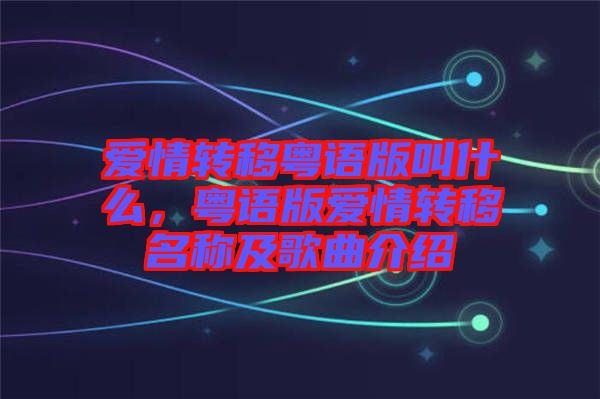 愛情轉(zhuǎn)移粵語版叫什么，粵語版愛情轉(zhuǎn)移名稱及歌曲介紹
