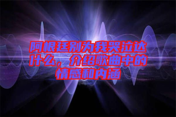 阿根廷別為我哭泣達(dá)什么，介紹歌曲中的情感和內(nèi)涵