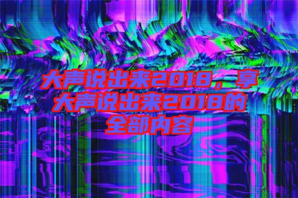 大聲說出來2018，享大聲說出來2018的全部內容