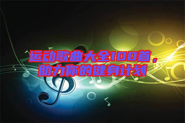 運(yùn)動(dòng)歌曲大全100首，助力你的健身計(jì)劃