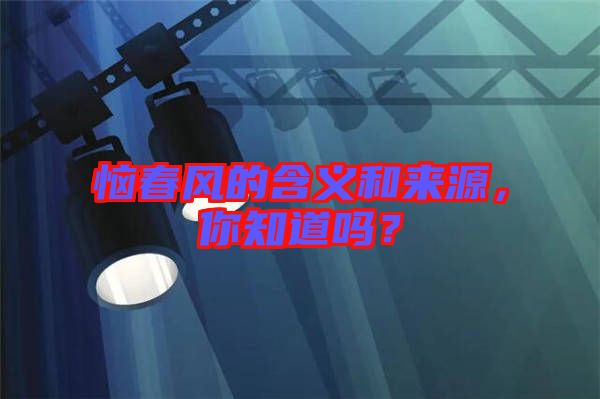 惱春風的含義和來源，你知道嗎？