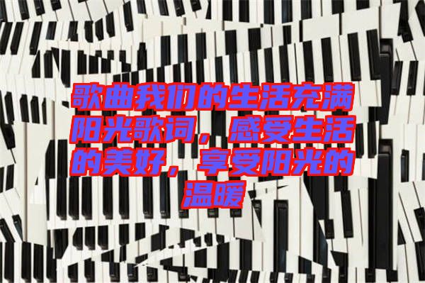 歌曲我們的生活充滿陽(yáng)光歌詞，感受生活的美好，享受陽(yáng)光的溫暖