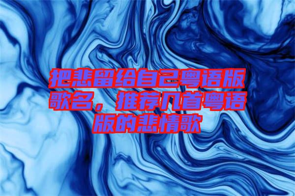 把悲留給自己粵語版歌名，推薦幾首粵語版的悲情歌