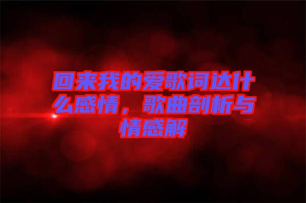 回來(lái)我的愛(ài)歌詞達(dá)什么感情，歌曲剖析與情感解