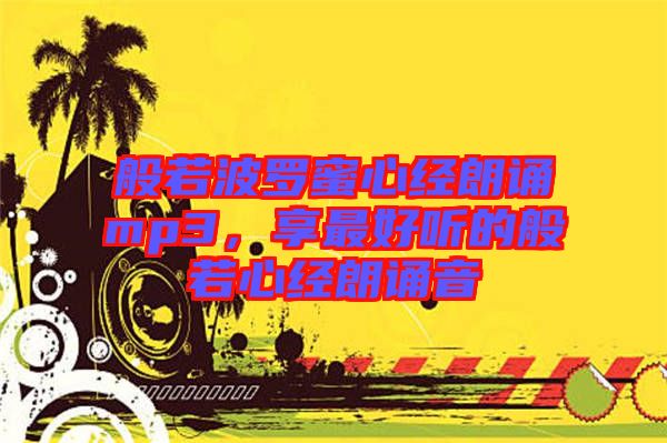 般若波羅蜜心經(jīng)朗誦mp3，享最好聽(tīng)的般若心經(jīng)朗誦音