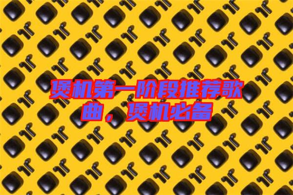 煲機(jī)第一階段推薦歌曲，煲機(jī)必備