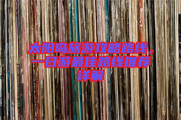 太陽(yáng)島旅游攻略路線，一日游最佳路線推薦詳解