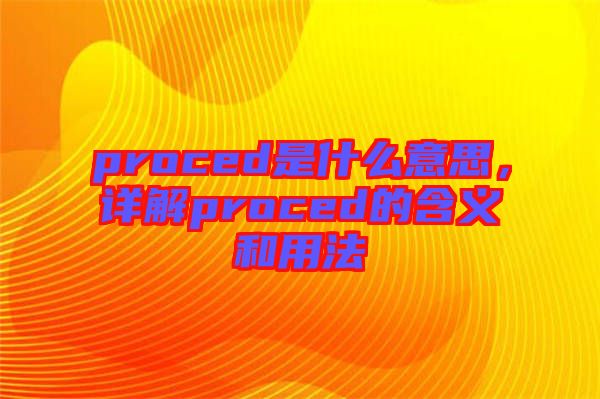 proced是什么意思，詳解proced的含義和用法