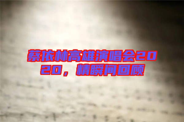 蔡依林高雄演唱會(huì)2020，精瞬間回顧
