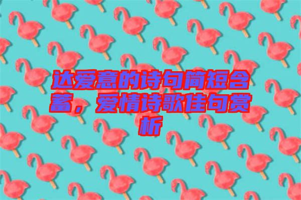 達(dá)愛意的詩(shī)句簡(jiǎn)短含蓄，愛情詩(shī)歌佳句賞析