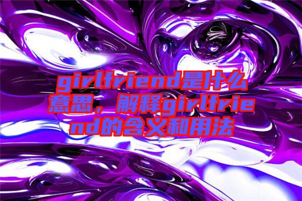 girlfriend是什么意思，解釋girlfriend的含義和用法