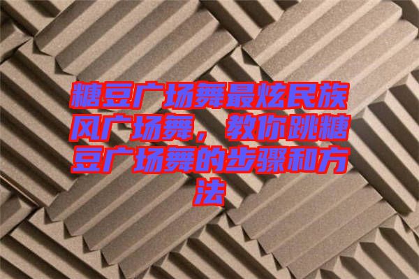 糖豆廣場舞最炫民族風(fēng)廣場舞，教你跳糖豆廣場舞的步驟和方法