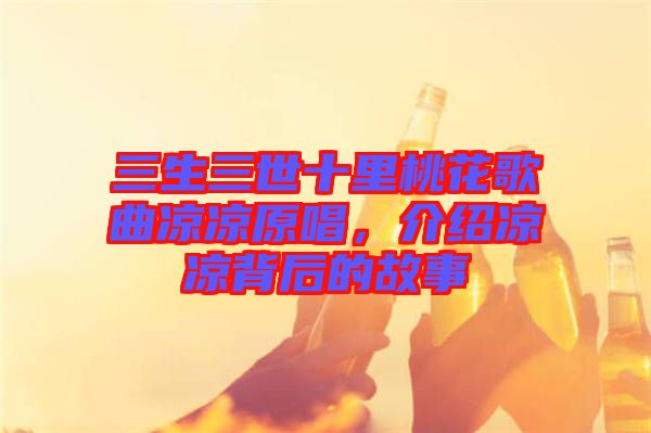 三生三世十里桃花歌曲涼涼原唱，介紹涼涼背后的故事