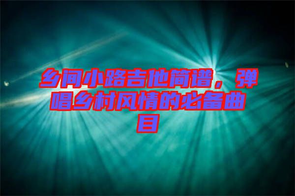 鄉(xiāng)間小路吉他簡譜，彈唱鄉(xiāng)村風(fēng)情的必備曲目
