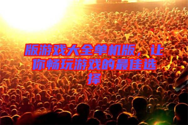 版游戲大全單機版，讓你暢玩游戲的最佳選擇