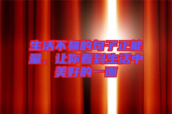 生活不易的句子正能量，讓你看到生活中美好的一面