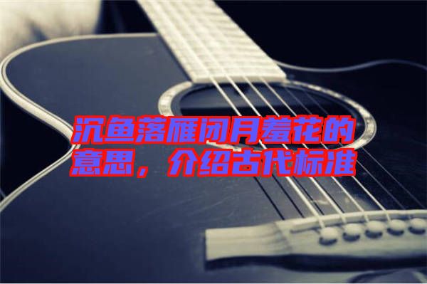 沉魚落雁閉月羞花的意思，介紹古代標(biāo)準(zhǔn)