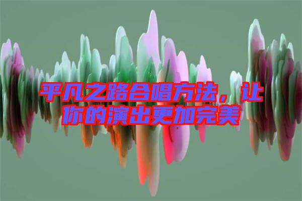 平凡之路合唱方法，讓你的演出更加完美