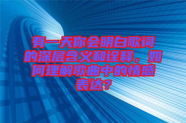 有一天你會明白歌詞的深層含義和詮釋，如何理解歌曲中的情感表達(dá)？