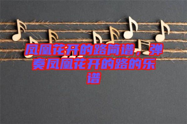 鳳凰花開的路簡譜，彈奏鳳凰花開的路的樂譜