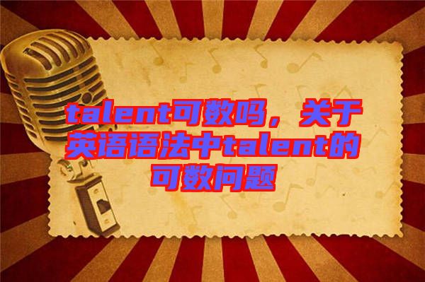 talent可數(shù)嗎，關于英語語法中talent的可數(shù)問題