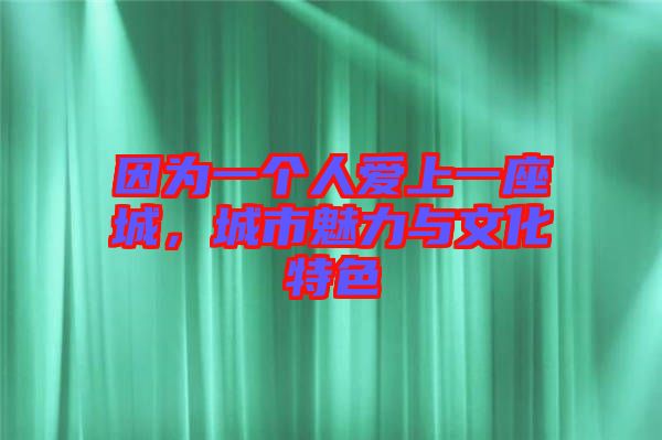 因為一個人愛上一座城，城市魅力與文化特色